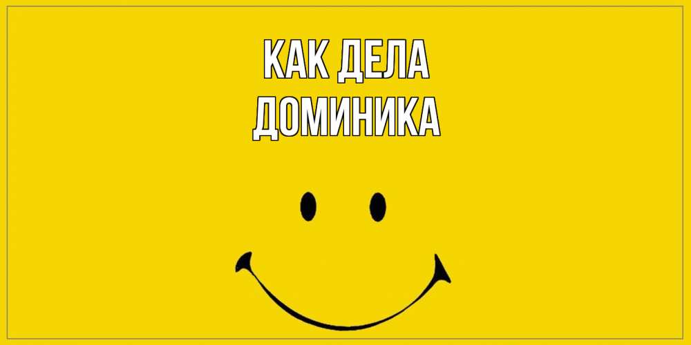 Открытка на каждый день с именем, Доминика Как дела смайл Прикольная открытка с пожеланием онлайн скачать бесплатно 