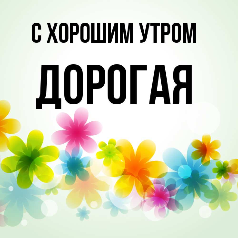 Открытка на каждый день с именем, Дорогая С хорошим утром позитивные цветочки Прикольная открытка с пожеланием онлайн скачать бесплатно 