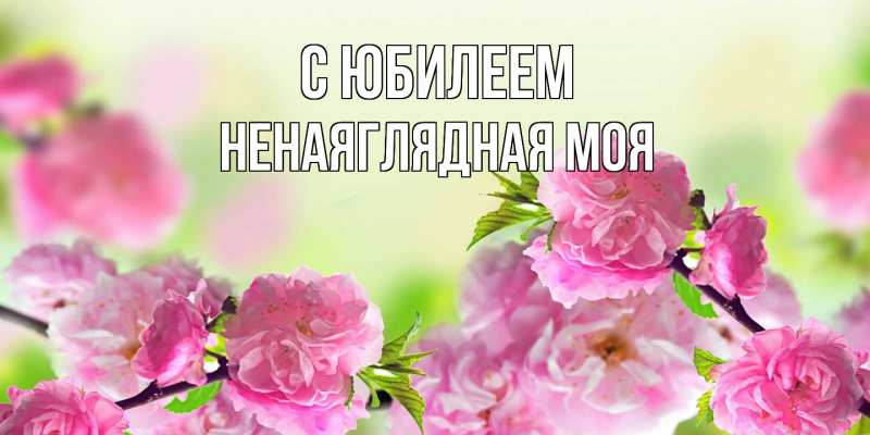 Картинка C юбилеем, Ненаяглядная моя