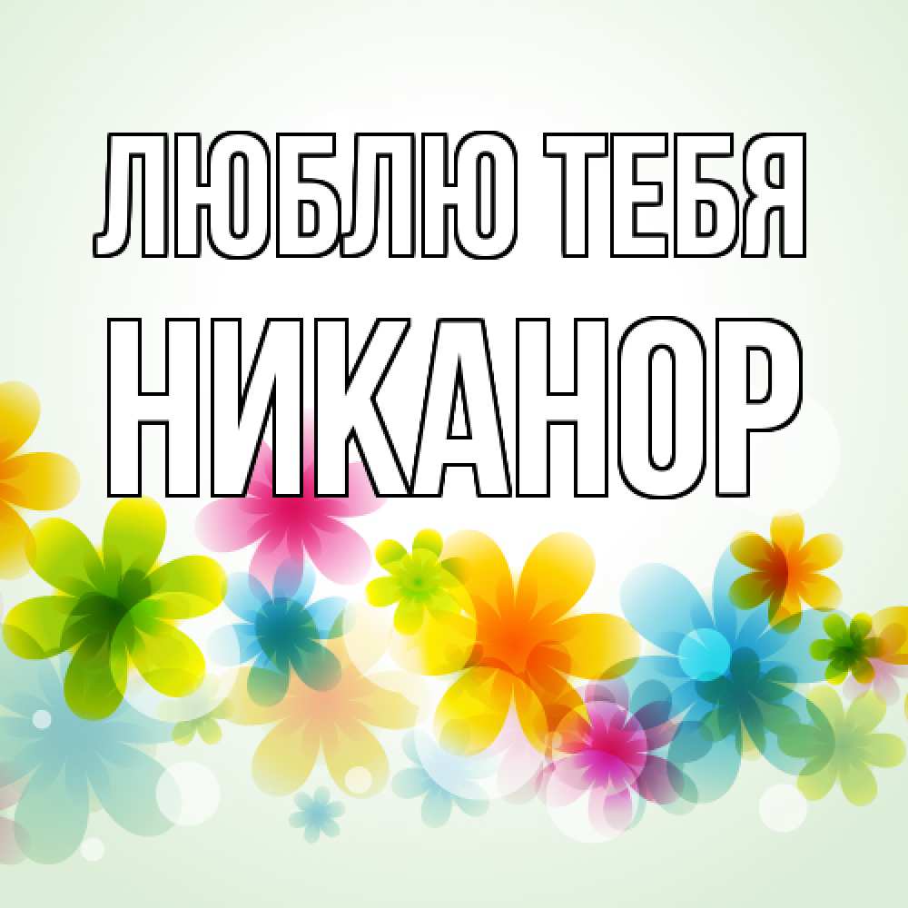 Открытка на каждый день с именем, Никанор Люблю тебя цветы Прикольная открытка с пожеланием онлайн скачать бесплатно 