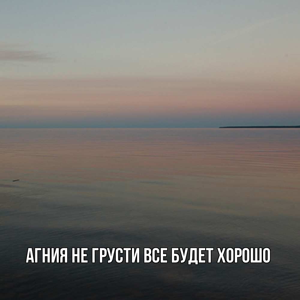 Открытка на каждый день с именем, Агния Не грусти все будет хорошо водная гладь Прикольная открытка с пожеланием онлайн скачать бесплатно 