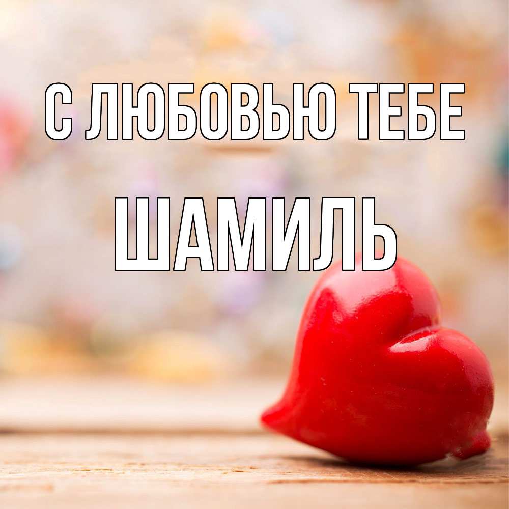 Открытка на каждый день с именем, Шамиль С любовью тебе красота 3 Прикольная открытка с пожеланием онлайн скачать бесплатно 