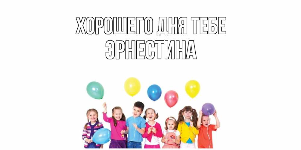 Открытка на каждый день с именем, Эрнестина Хорошего дня тебе открытка для ребенка Прикольная открытка с пожеланием онлайн скачать бесплатно 