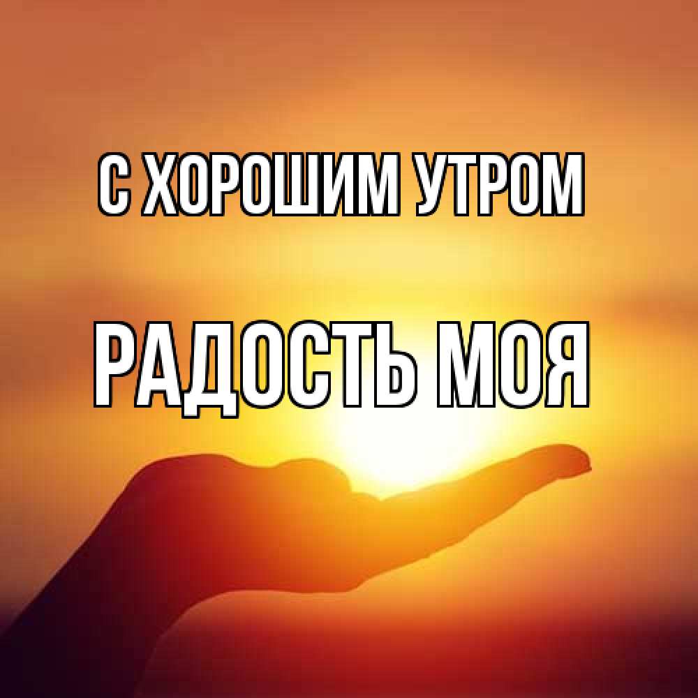 Открытка на каждый день с именем, Радость-моя С хорошим утром ладошка и закат Прикольная открытка с пожеланием онлайн скачать бесплатно 