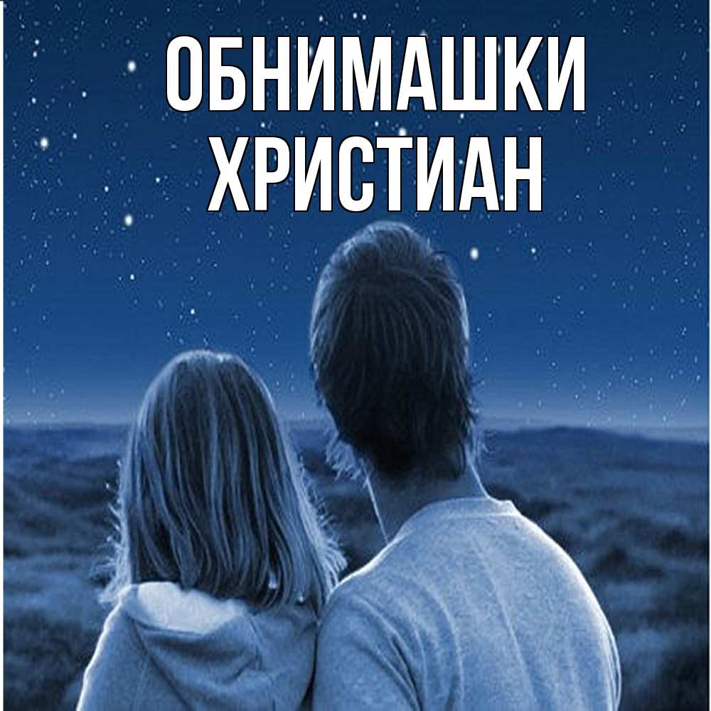 Открытка на каждый день с именем, Христиан Обнимашки парень с девушкой смотрят на звезды Прикольная открытка с пожеланием онлайн скачать бесплатно 