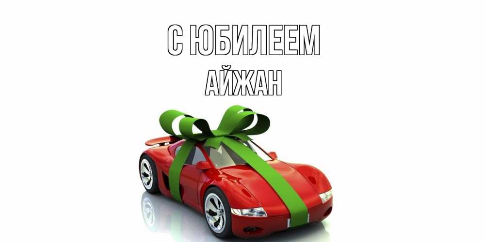Открытка на каждый день с именем, Айжан C юбилеем машина, бантик Прикольная открытка с пожеланием онлайн скачать бесплатно 