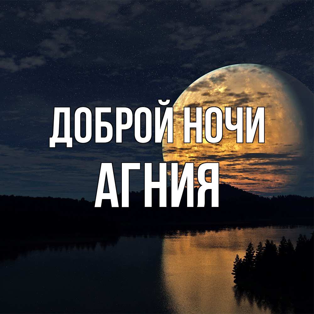 Открытка на каждый день с именем, Агния Доброй ночи речка Прикольная открытка с пожеланием онлайн скачать бесплатно 