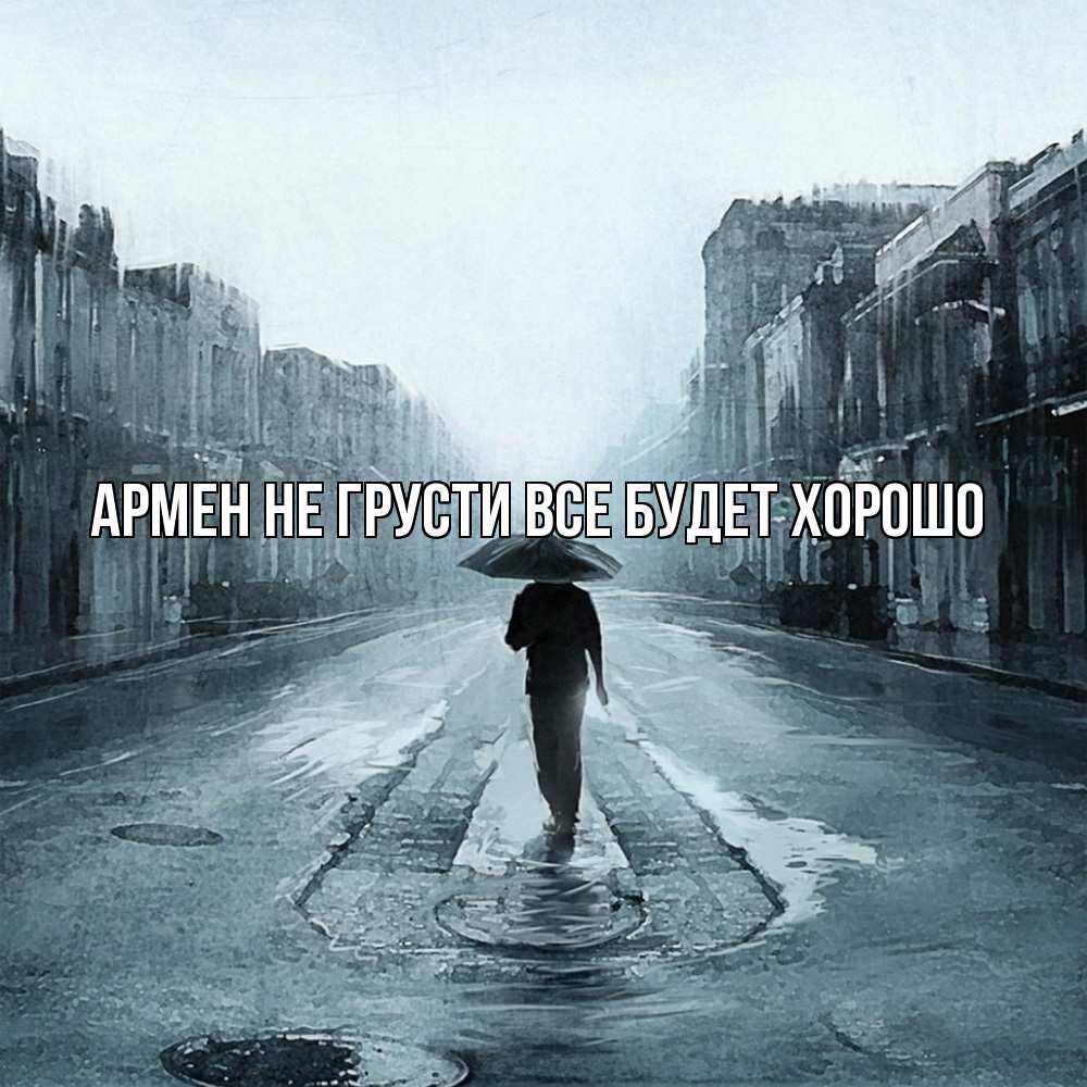 Открытка на каждый день с именем, Армен Не грусти все будет хорошо опустевшая улица Прикольная открытка с пожеланием онлайн скачать бесплатно 