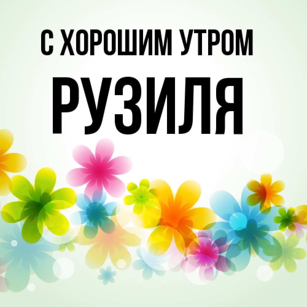 Открытка на каждый день с именем, Рузиля С хорошим утром позитивные цветочки Прикольная открытка с пожеланием онлайн скачать бесплатно 