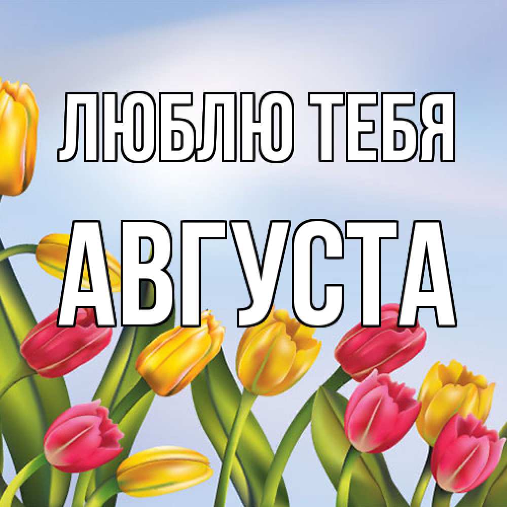Открытка на каждый день с именем, Августа Люблю тебя международный женский день Прикольная открытка с пожеланием онлайн скачать бесплатно 