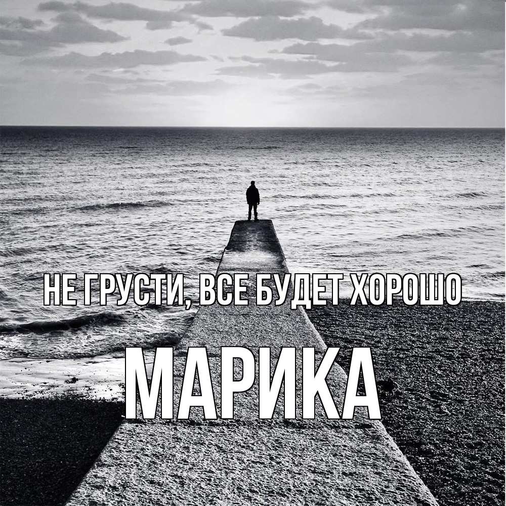 Открытка на каждый день с именем, Марика Не грусти все будет хорошо море Прикольная открытка с пожеланием онлайн скачать бесплатно 