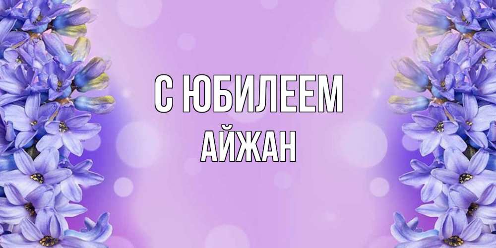 Открытка на каждый день с именем, Айжан C юбилеем открытка с сиренью Прикольная открытка с пожеланием онлайн скачать бесплатно 