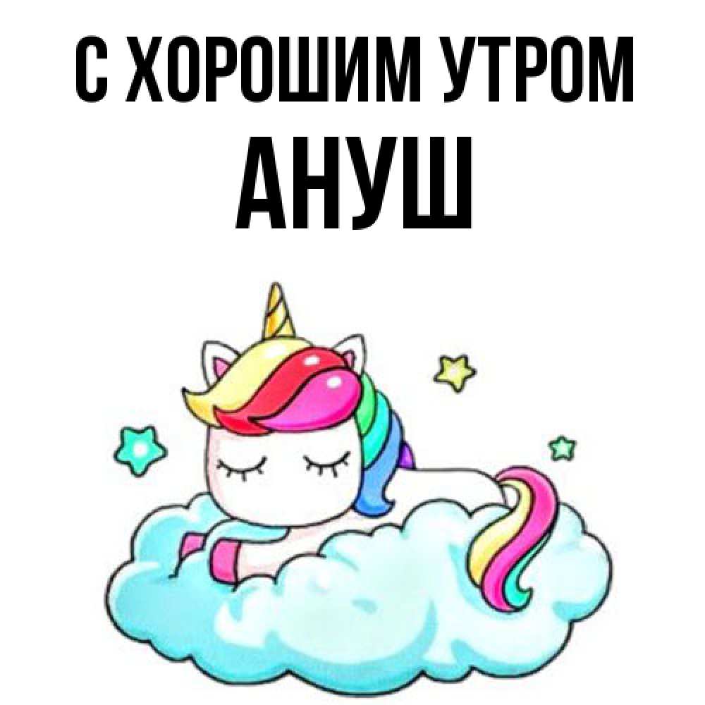 Открытка на каждый день с именем, Ануш С хорошим утром радужное утро Прикольная открытка с пожеланием онлайн скачать бесплатно 