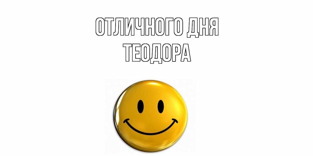Открытка на каждый день с именем, Теодора Отличного дня смайл Прикольная открытка с пожеланием онлайн скачать бесплатно 