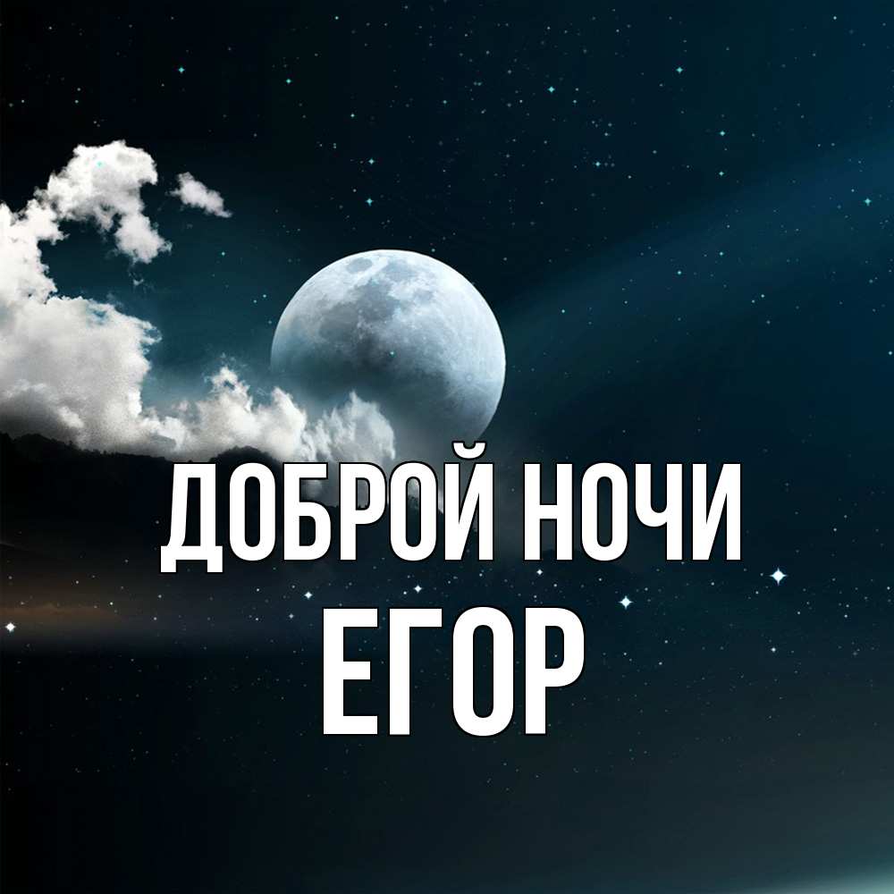 Открытка на каждый день с именем, Егор Доброй ночи облака в лунном свете Прикольная открытка с пожеланием онлайн скачать бесплатно 