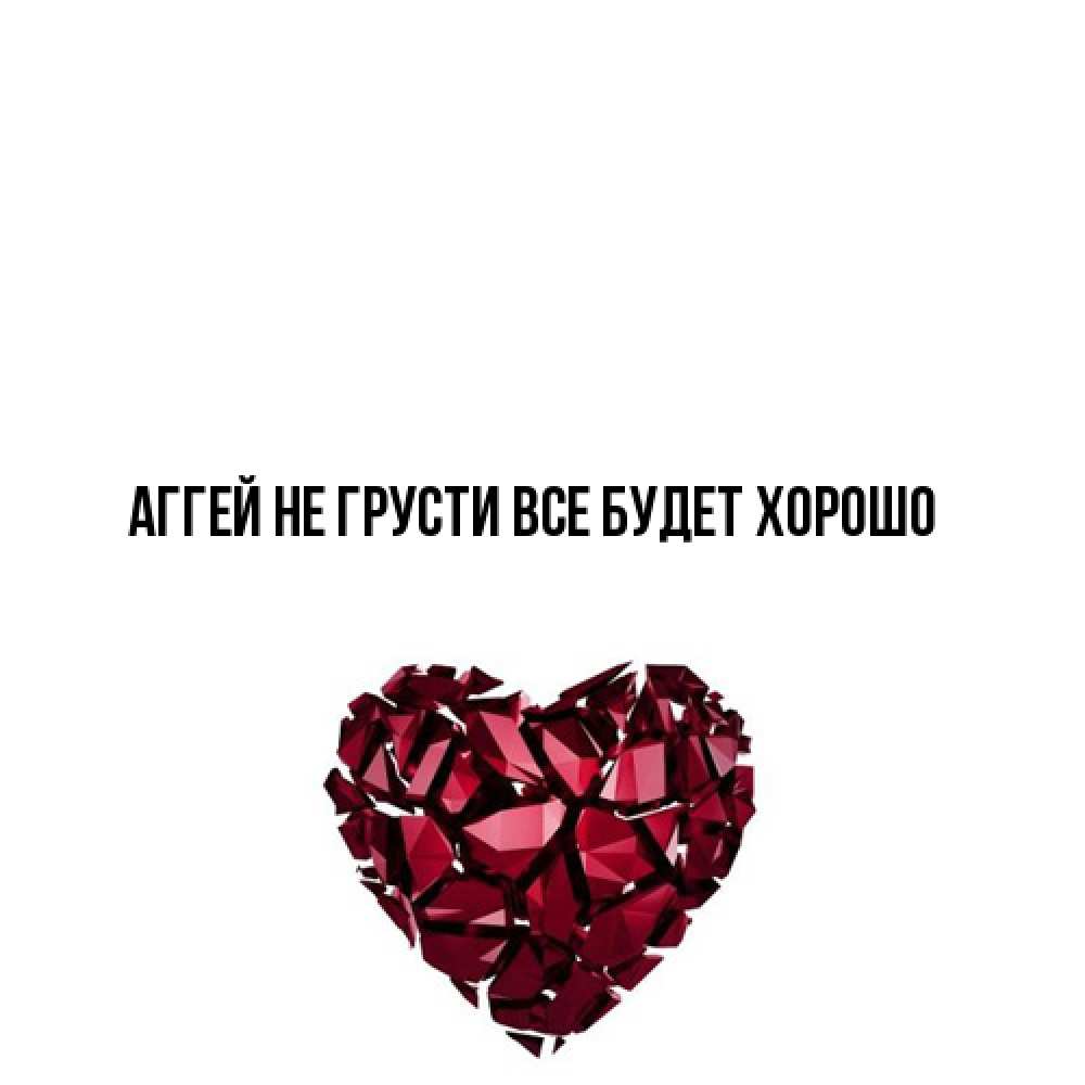 Открытка на каждый день с именем, Аггей Не грусти все будет хорошо рубиновое сердечко Прикольная открытка с пожеланием онлайн скачать бесплатно 