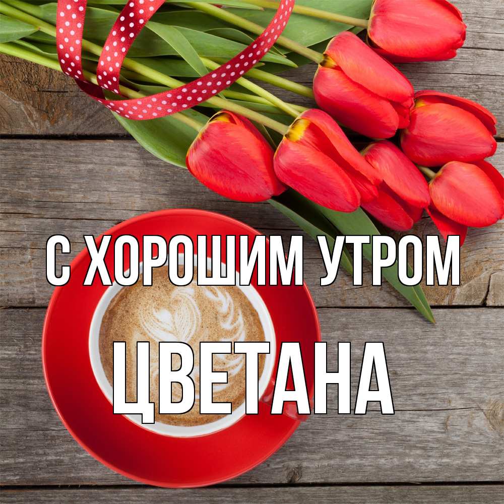 Открытка на каждый день с именем, Цветана С хорошим утром красное блюдце Прикольная открытка с пожеланием онлайн скачать бесплатно 