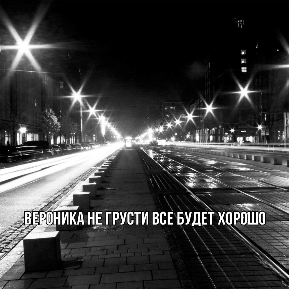 Открытка на каждый день с именем, Вероника Не грусти все будет хорошо ночной проспект Прикольная открытка с пожеланием онлайн скачать бесплатно 