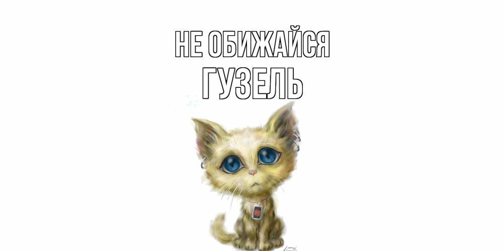 Открытка на каждый день с именем, Гузель Не обижайся прости меня открытка с котиком Прикольная открытка с пожеланием онлайн скачать бесплатно 