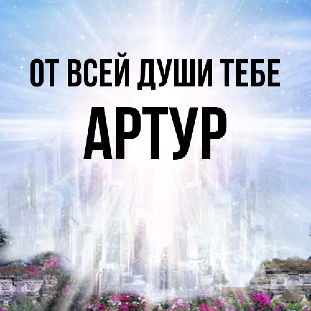 Открытка на каждый день с именем, Артур От всей души тебе небесный свет Прикольная открытка с пожеланием онлайн скачать бесплатно 