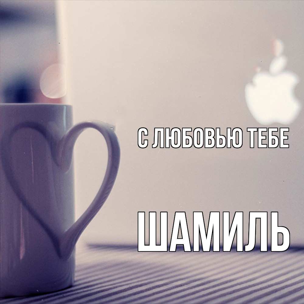 Открытка на каждый день с именем, Шамиль С любовью тебе знак яблока Прикольная открытка с пожеланием онлайн скачать бесплатно 