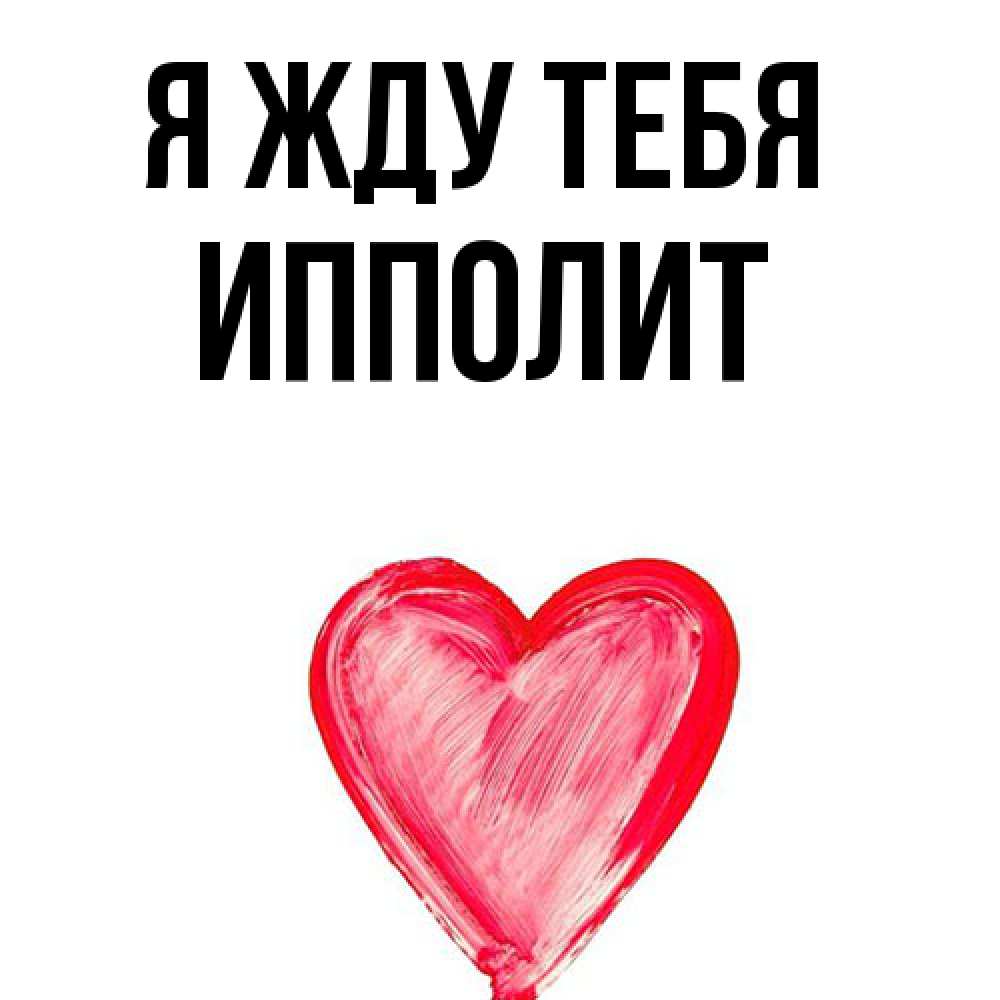 Открытка на каждый день с именем, Ипполит Я жду тебя для влюбленных Прикольная открытка с пожеланием онлайн скачать бесплатно 