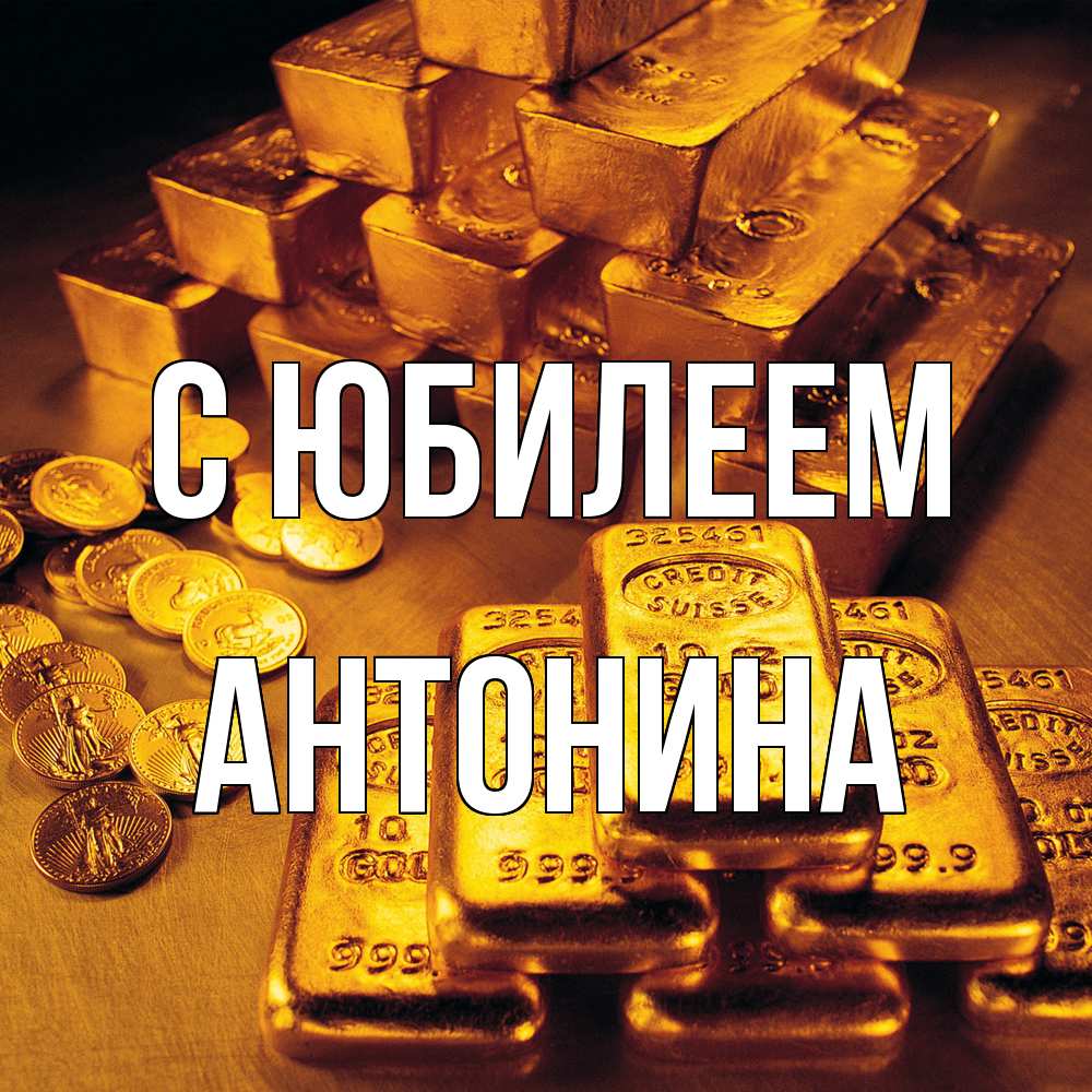 Открытка на каждый день с именем, Антонина C юбилеем со слитками золота и золотыми монетами Прикольная открытка с пожеланием онлайн скачать бесплатно 