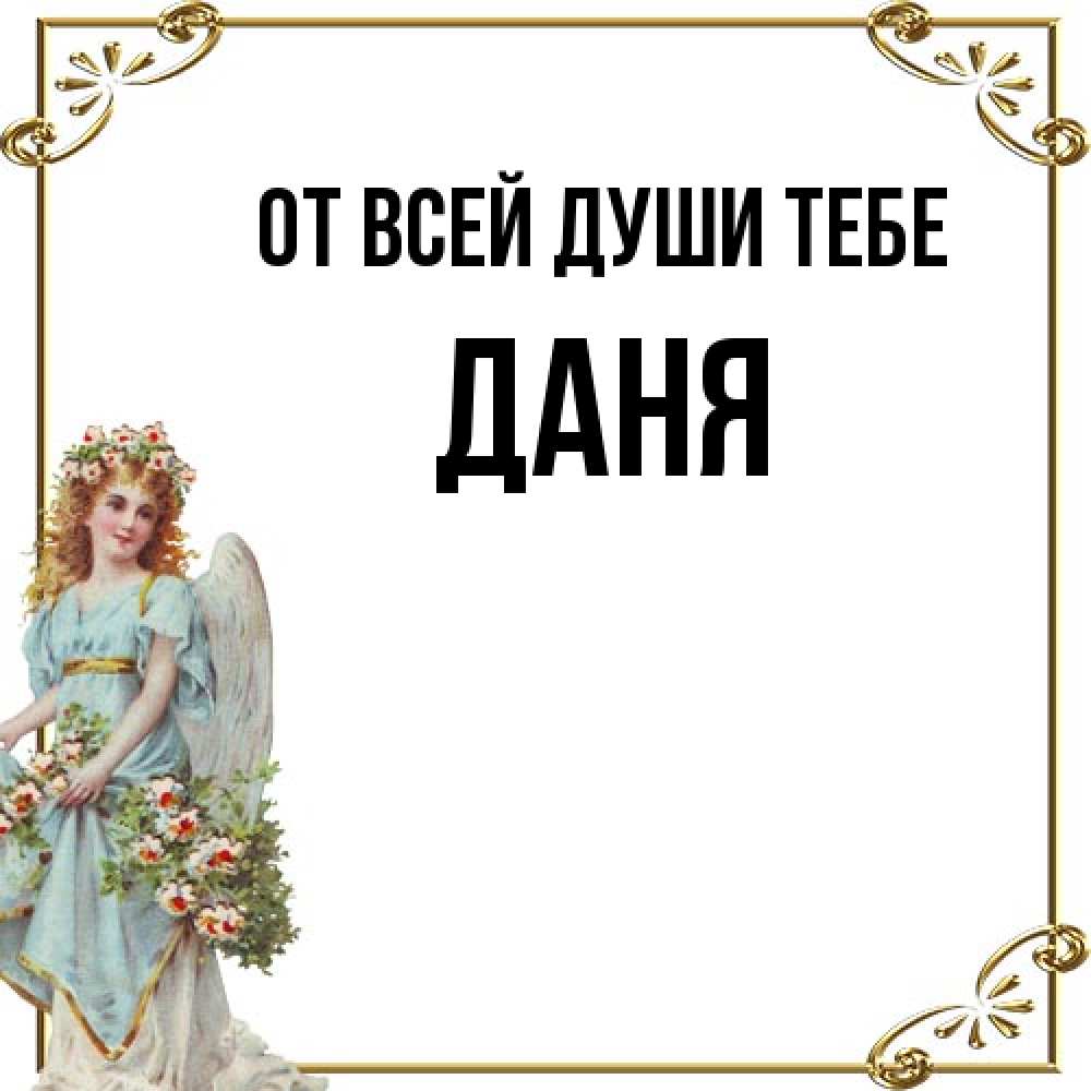 Открытка на каждый день с именем, Даня От всей души тебе с именинами от девушки ангела Прикольная открытка с пожеланием онлайн скачать бесплатно 