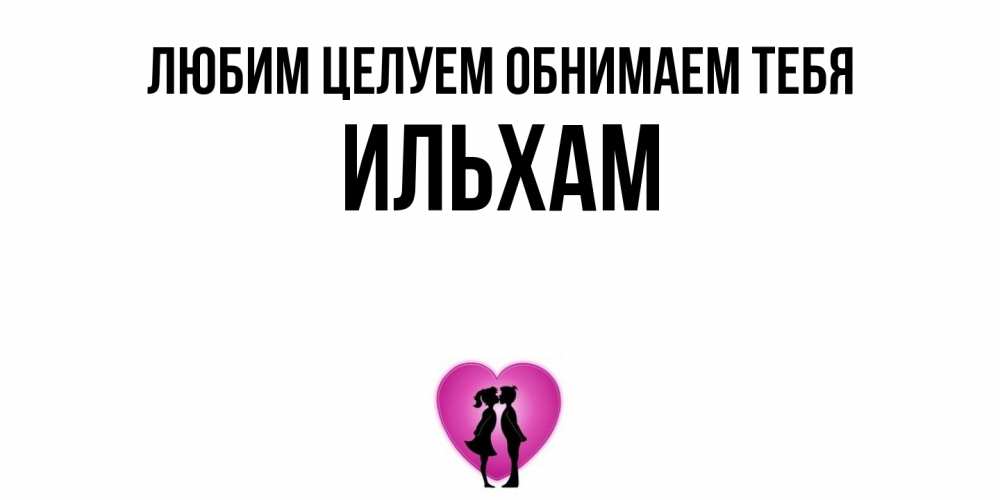 Открытка на каждый день с именем, Ильхам Любим целуем обнимаем тебя поцелуй Прикольная открытка с пожеланием онлайн скачать бесплатно 