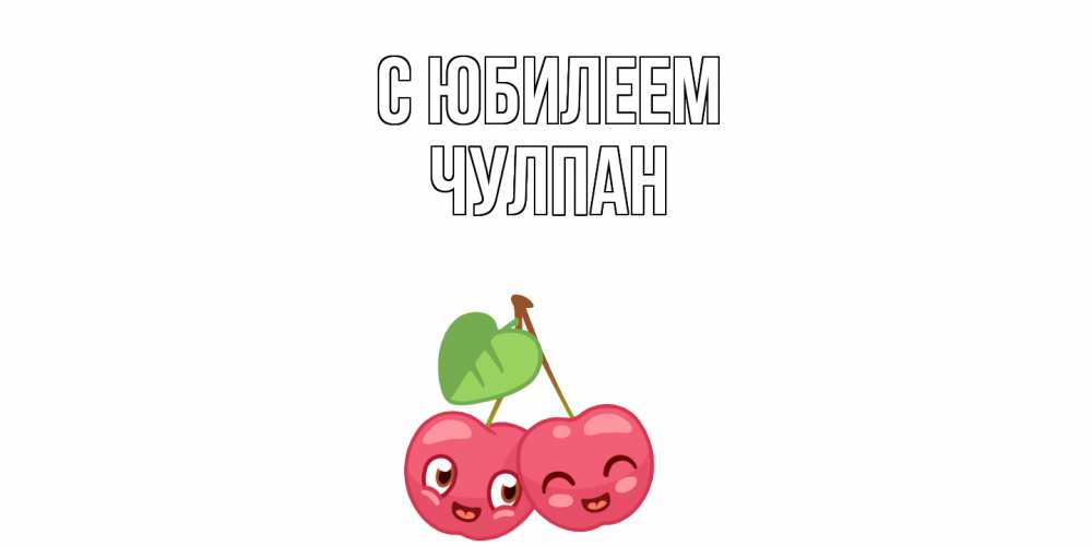 Открытка на каждый день с именем, Чулпан C юбилеем вишенки Прикольная открытка с пожеланием онлайн скачать бесплатно 