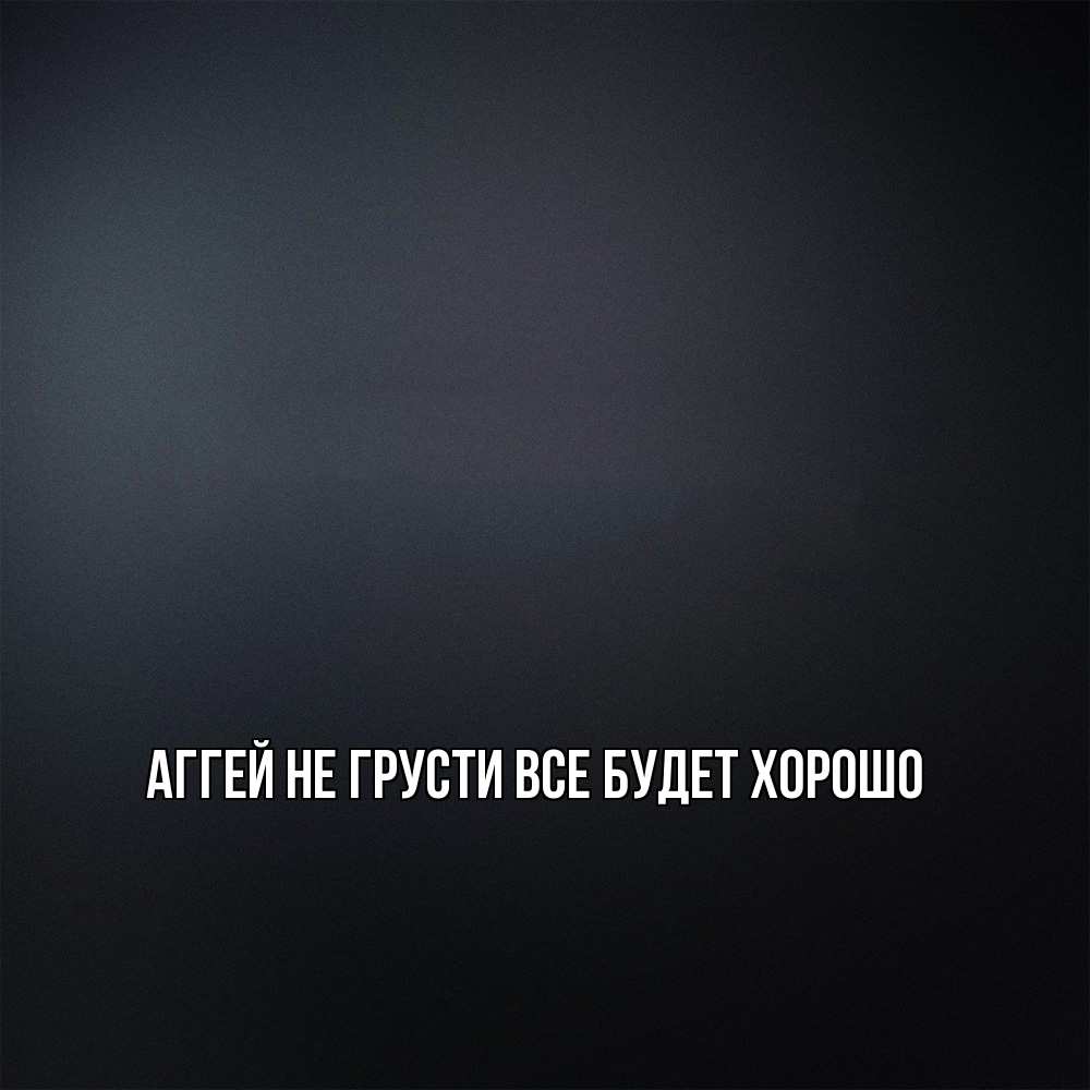 Открытка на каждый день с именем, Аггей Не грусти все будет хорошо Градиент серый Прикольная открытка с пожеланием онлайн скачать бесплатно 