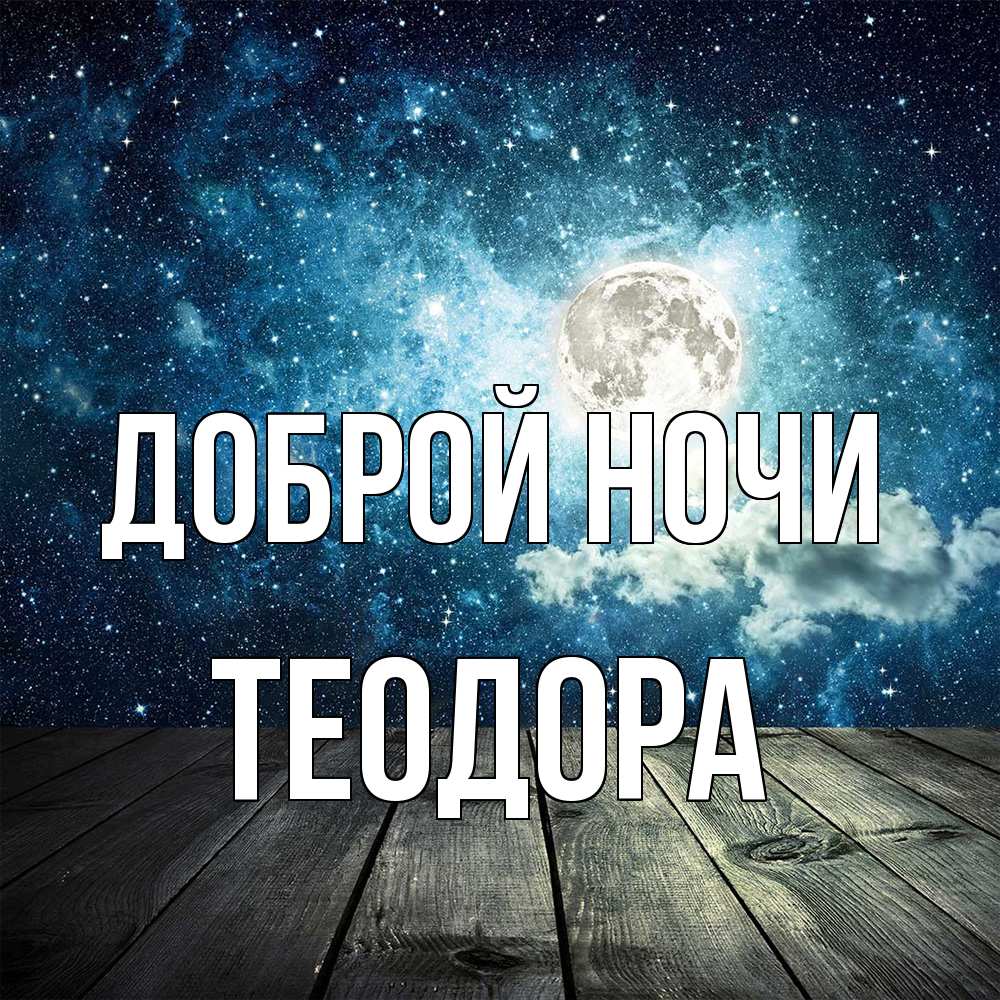 Открытка на каждый день с именем, Теодора Доброй ночи луна Прикольная открытка с пожеланием онлайн скачать бесплатно 