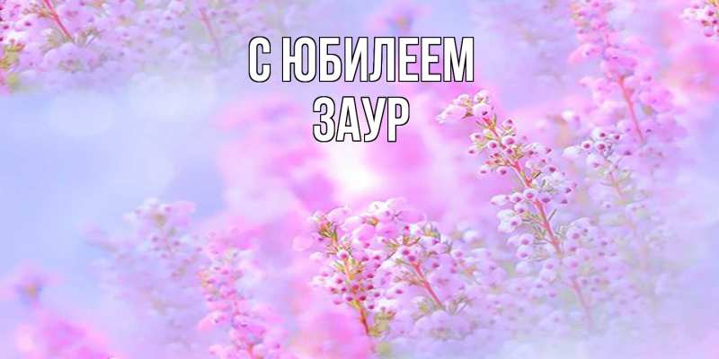 Открытка с именем, Заур, C юбилеем