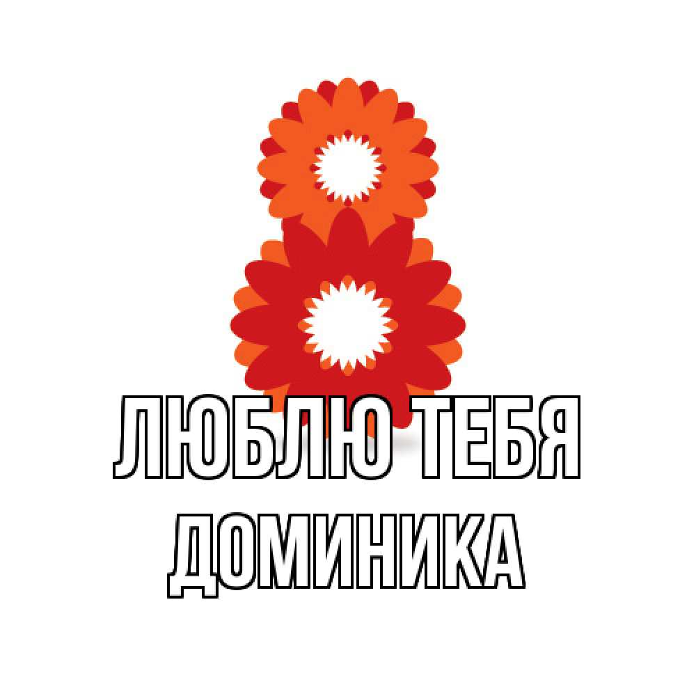 Открытка на каждый день с именем, Доминика Люблю тебя восьмерка из лепестков Прикольная открытка с пожеланием онлайн скачать бесплатно 