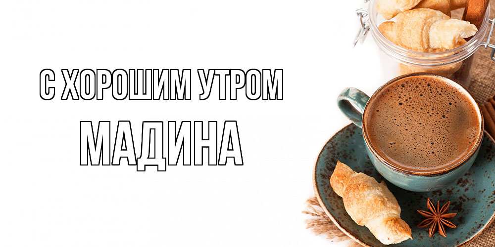 Открытка на каждый день с именем, Мадина С хорошим утром кофе с пенкой Прикольная открытка с пожеланием онлайн скачать бесплатно 
