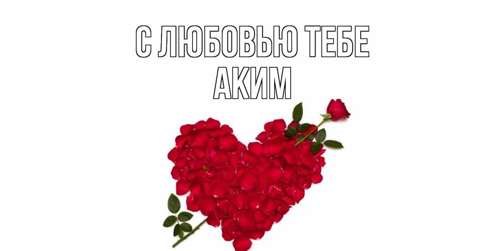Открытка на каждый день с именем, Аким С любовью тебе роза, сердце Прикольная открытка с пожеланием онлайн скачать бесплатно 