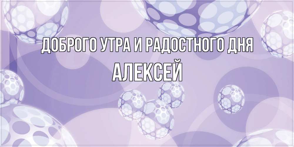 Открытка на каждый день с именем, Алексей Доброго утра и радостного дня открытка строгого стиля Прикольная открытка с пожеланием онлайн скачать бесплатно 