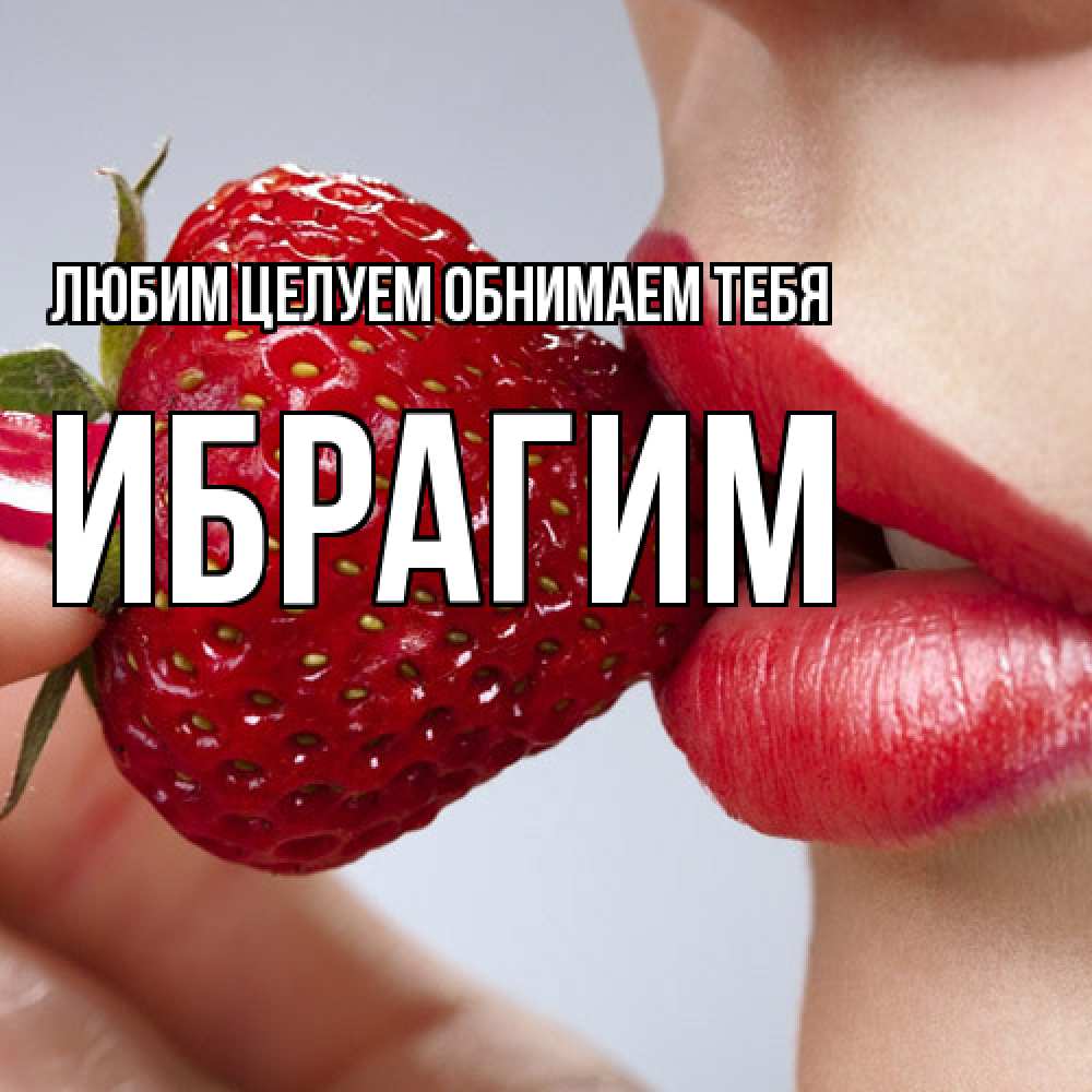 Открытка на каждый день с именем, Ибрагим Любим целуем обнимаем тебя губки держат клубничку Прикольная открытка с пожеланием онлайн скачать бесплатно 