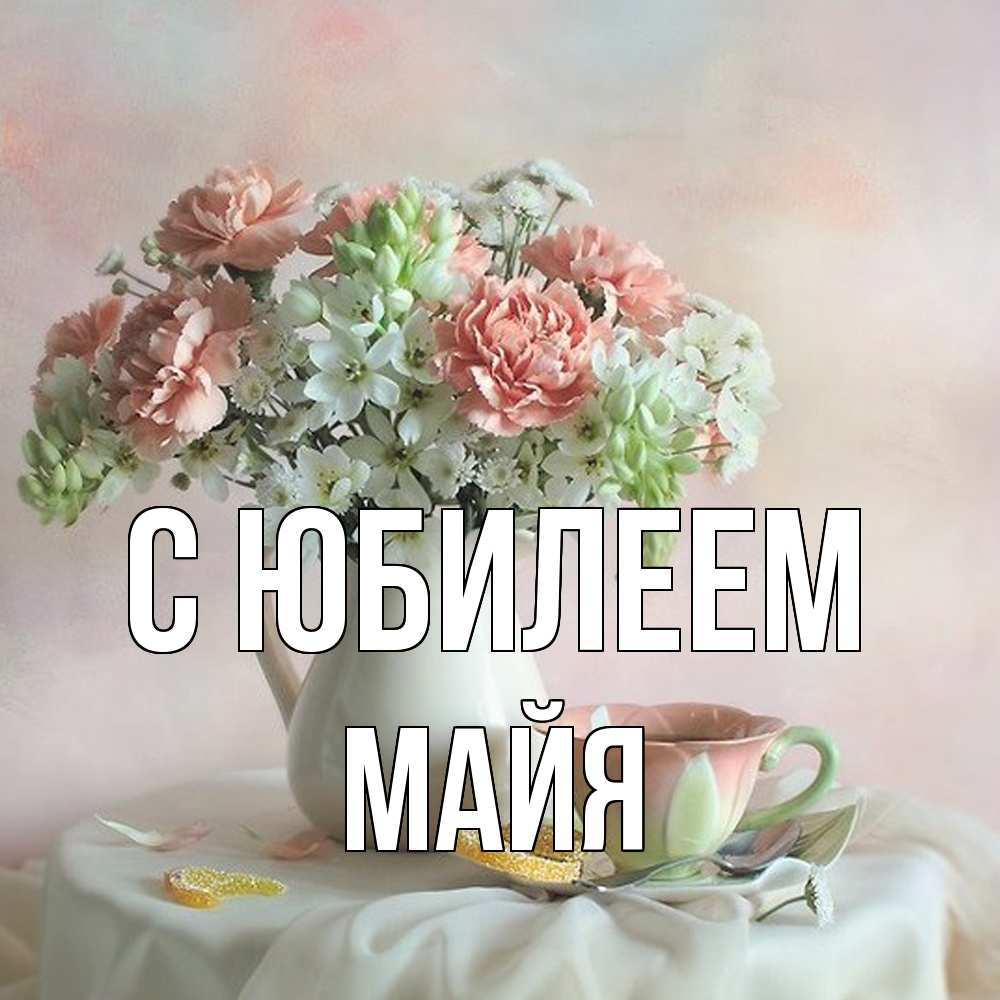 Открытка на каждый день с именем, Майя C юбилеем с цветами Прикольная открытка с пожеланием онлайн скачать бесплатно 