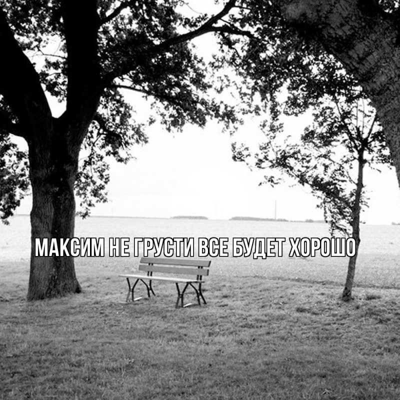 Картинка Не грусти, все будет хорошо, Максим