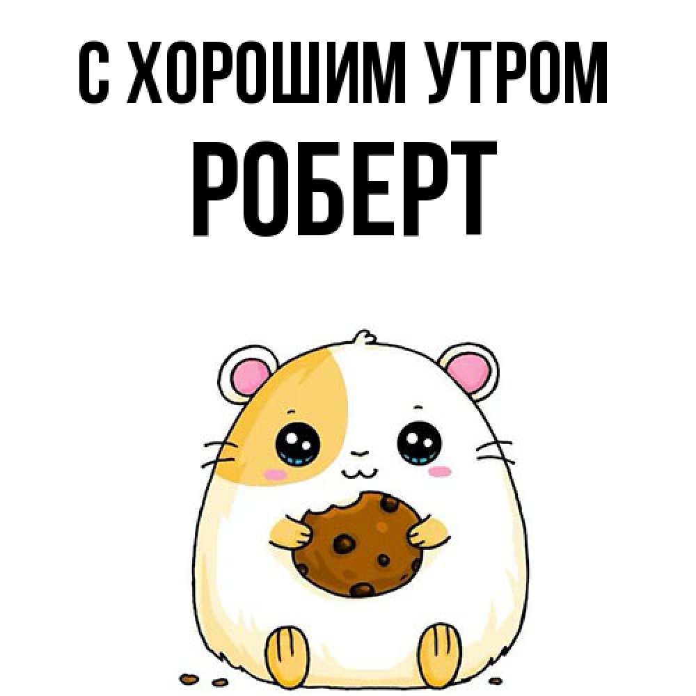 Открытка на каждый день с именем, Роберт С хорошим утром есть печеньку. Утречко Прикольная открытка с пожеланием онлайн скачать бесплатно 