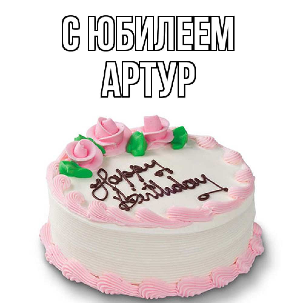 Открытка на каждый день с именем, Артур C юбилеем Розы Прикольная открытка с пожеланием онлайн скачать бесплатно 