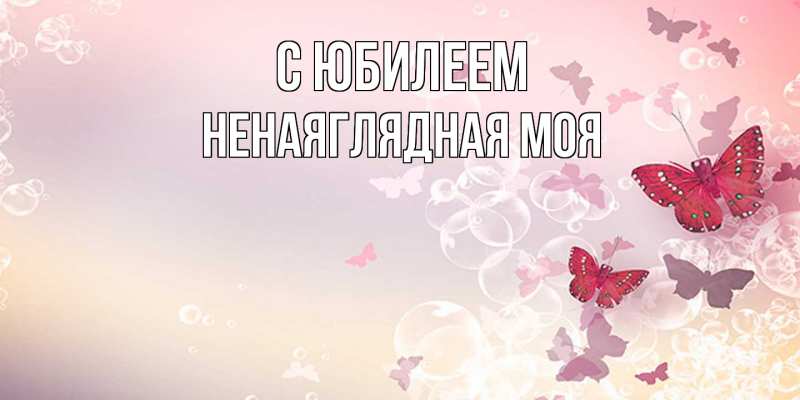 Картинка C юбилеем, Ненаяглядная моя