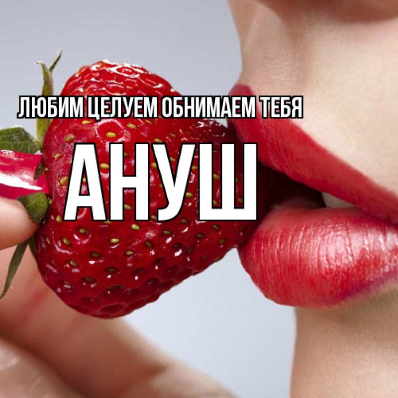 Картинка Любим целуем обнимаем тебя, Ануш