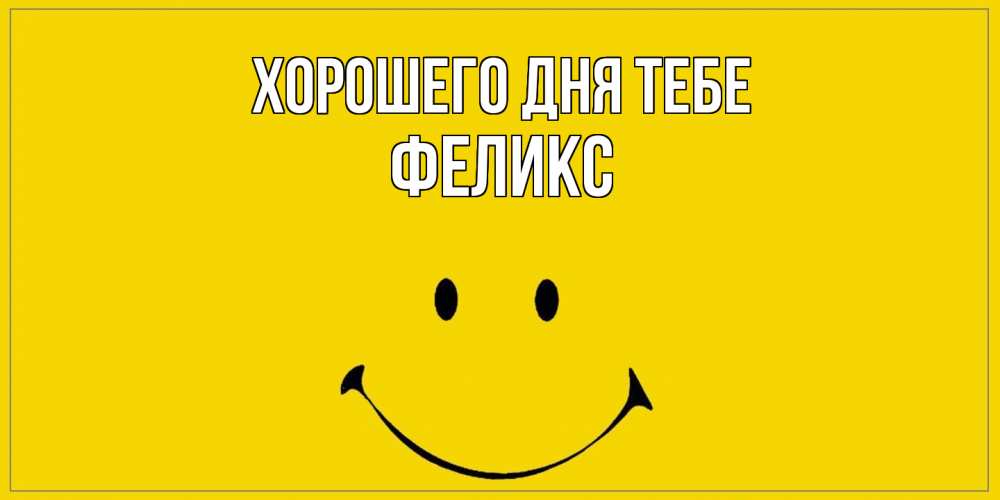 Открытка на каждый день с именем, Феликс Хорошего дня тебе улыбка Прикольная открытка с пожеланием онлайн скачать бесплатно 