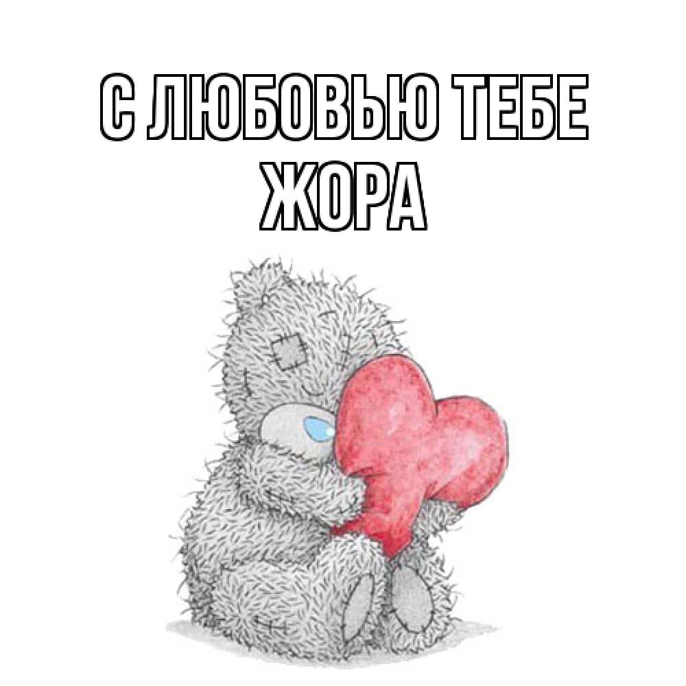 Открытка на каждый день с именем, Жора С любовью тебе открытка для любимой девушки или парня с медвежонком Тедди Прикольная открытка с пожеланием онлайн скачать бесплатно 