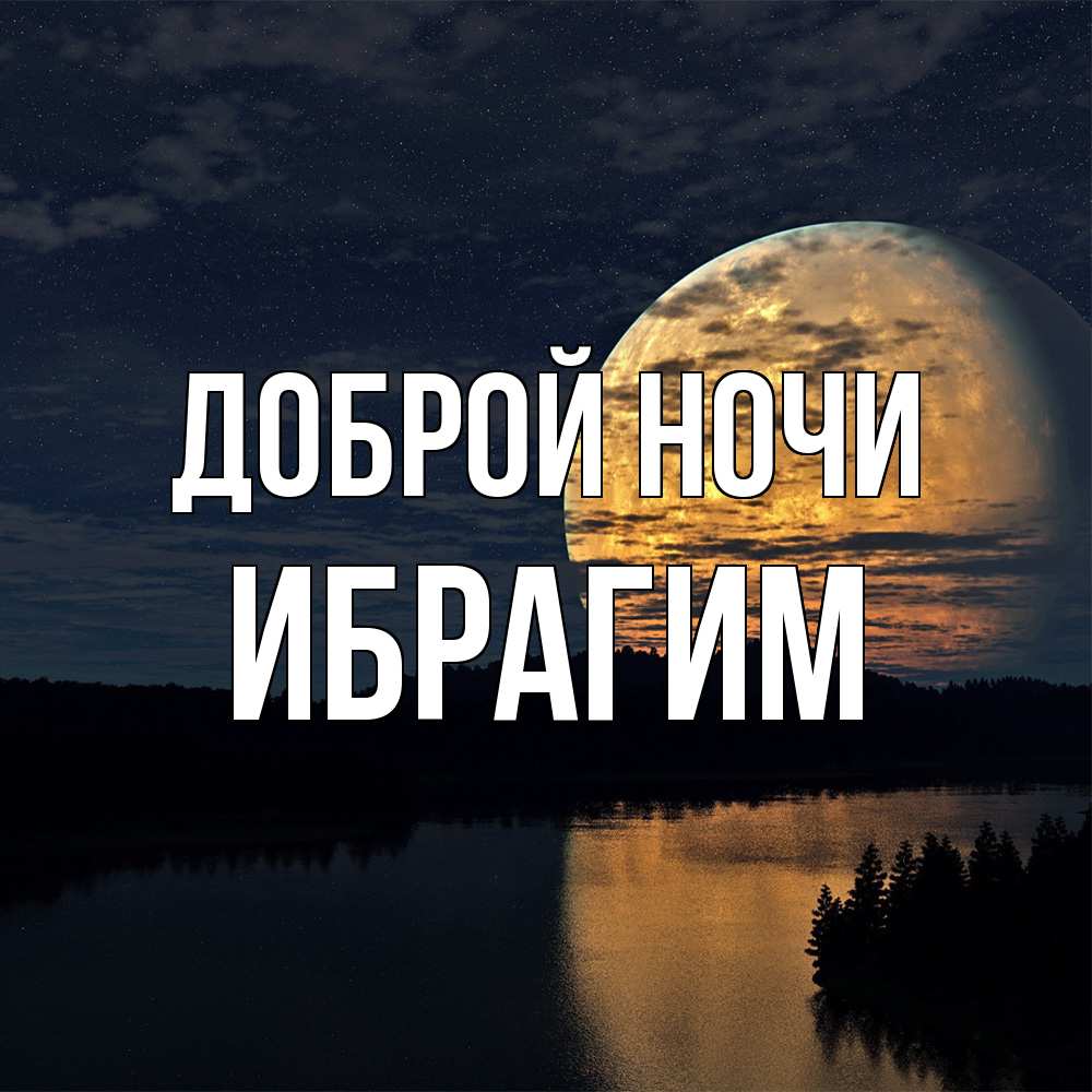 Открытка на каждый день с именем, Ибрагим Доброй ночи речка Прикольная открытка с пожеланием онлайн скачать бесплатно 