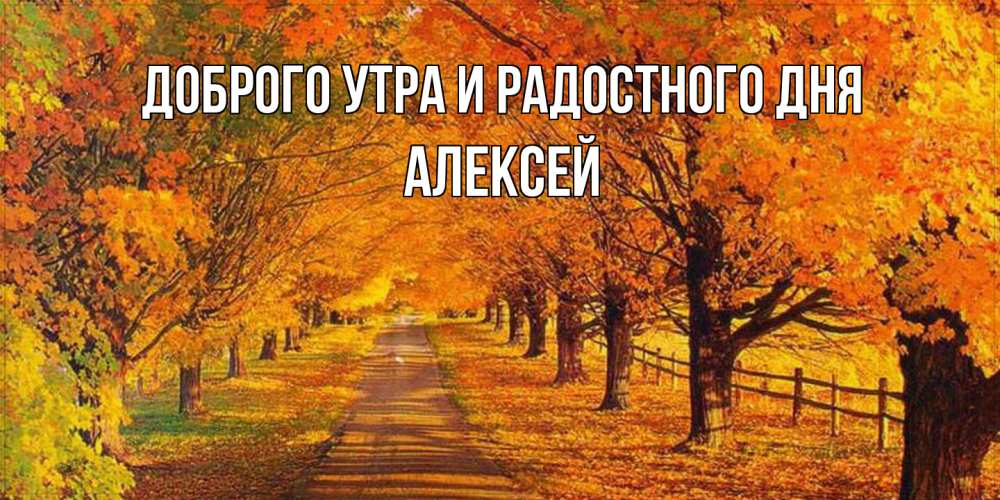 Открытка на каждый день с именем, Алексей Доброго утра и радостного дня деревья с осенними листьями Прикольная открытка с пожеланием онлайн скачать бесплатно 