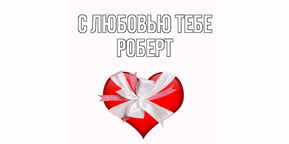 Открытка на каждый день с именем, Роберт С любовью тебе сердце, ленты, бантик Прикольная открытка с пожеланием онлайн скачать бесплатно 