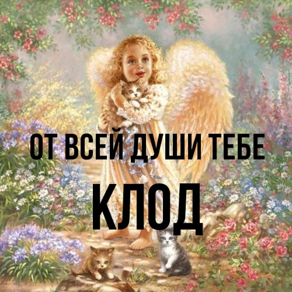 Открытка на каждый день с именем, Клод От всей души тебе держит котенка Прикольная открытка с пожеланием онлайн скачать бесплатно 